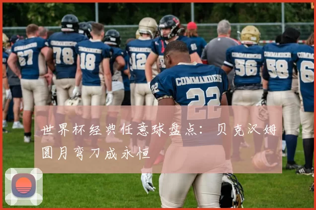 世界杯经典任意球盘点：贝克汉姆圆月弯刀成永恒