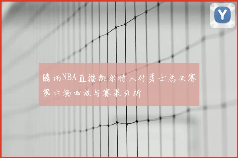 腾讯NBA直播凯尔特人对勇士总决赛第六场回放与赛果分析