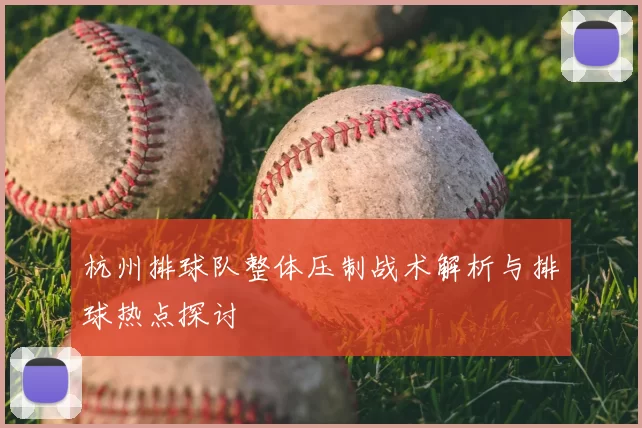 杭州排球队整体压制战术解析与排球热点探讨