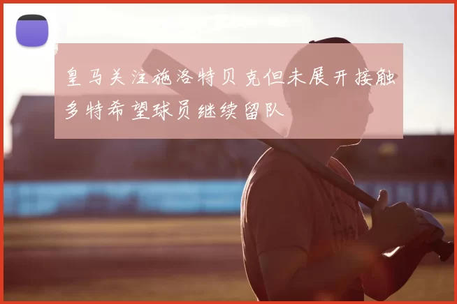 皇马关注施洛特贝克但未展开接触多特希望球员继续留队