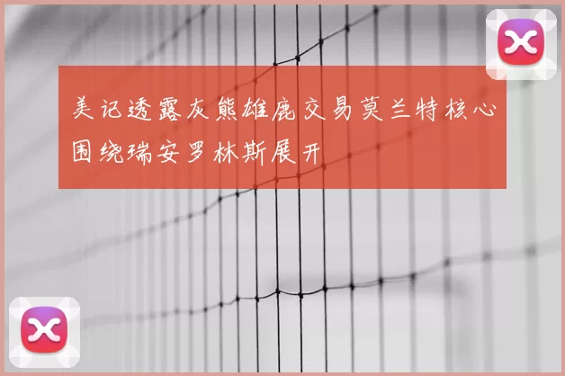 美记透露灰熊雄鹿交易莫兰特核心围绕瑞安罗林斯展开
