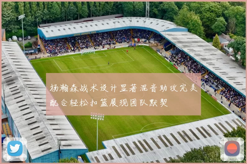 杨瀚森战术设计显著混音助攻完美配合轻松扣篮展现团队默契