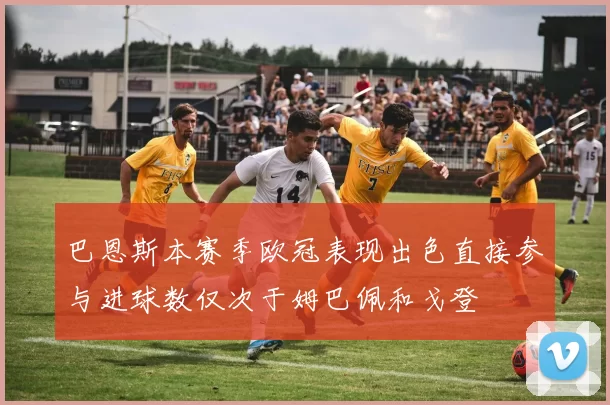 巴恩斯本赛季欧冠表现出色直接参与进球数仅次于姆巴佩和戈登