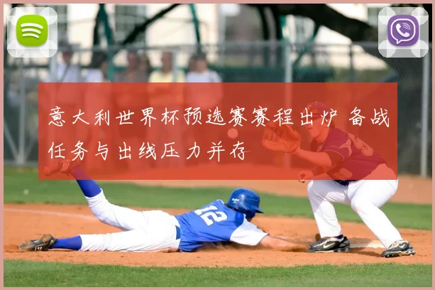 意大利世界杯预选赛赛程出炉 备战任务与出线压力并存