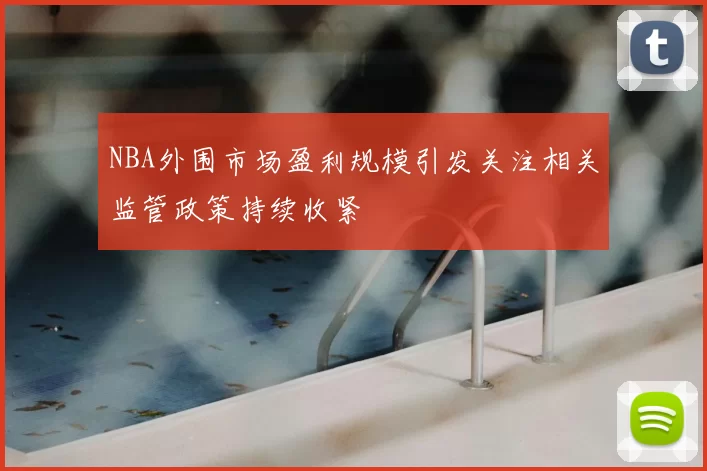 NBA外围市场盈利规模引发关注相关监管政策持续收紧