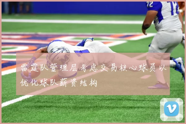 雷霆队管理层考虑交易核心球员以优化球队薪资结构