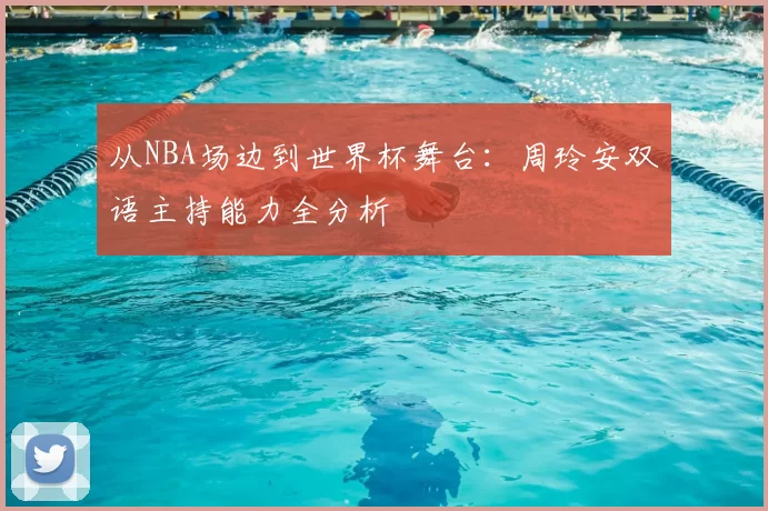 从NBA场边到世界杯舞台：周玲安双语主持能力全分析
