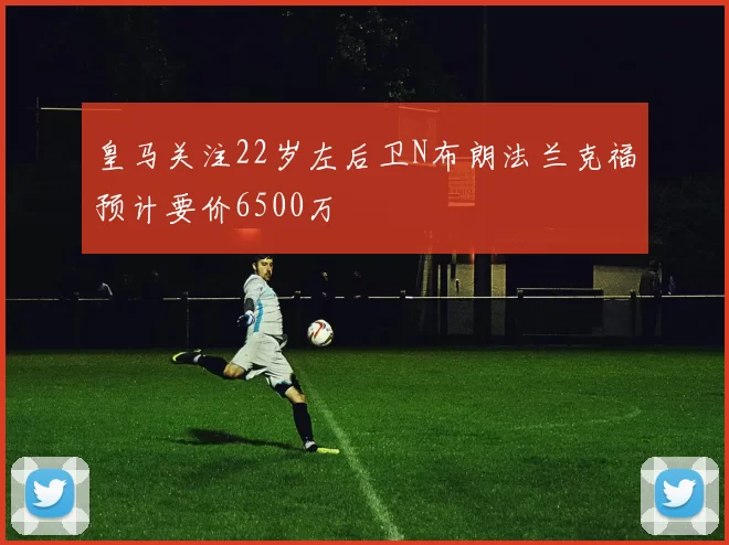 皇马关注22岁左后卫N布朗法兰克福预计要价6500万