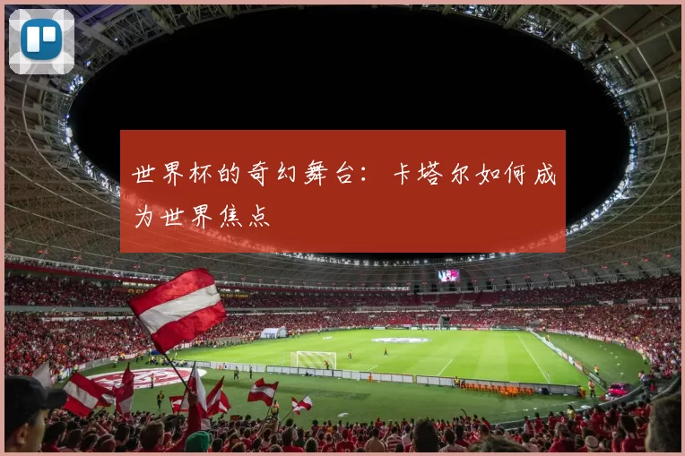 世界杯的奇幻舞台：卡塔尔如何成为世界焦点