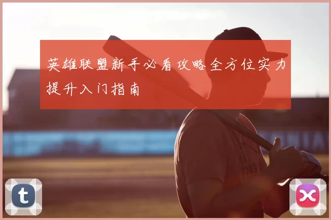 英雄联盟新手必看攻略全方位实力提升入门指南