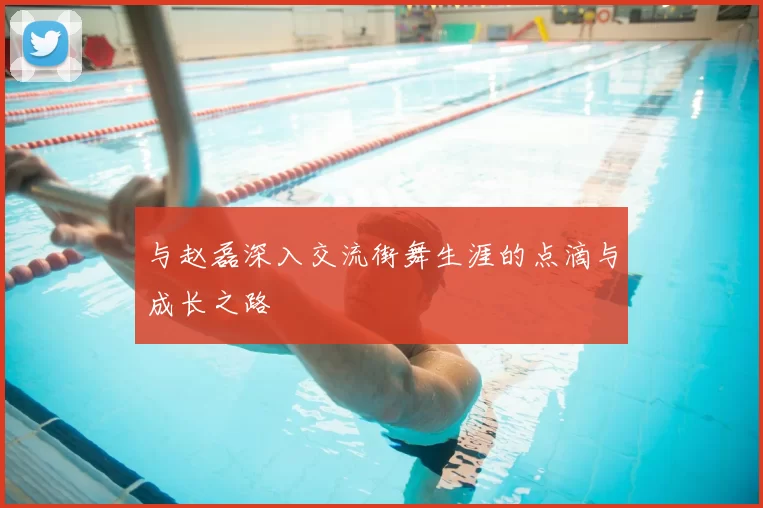 与赵磊深入交流街舞生涯的点滴与成长之路