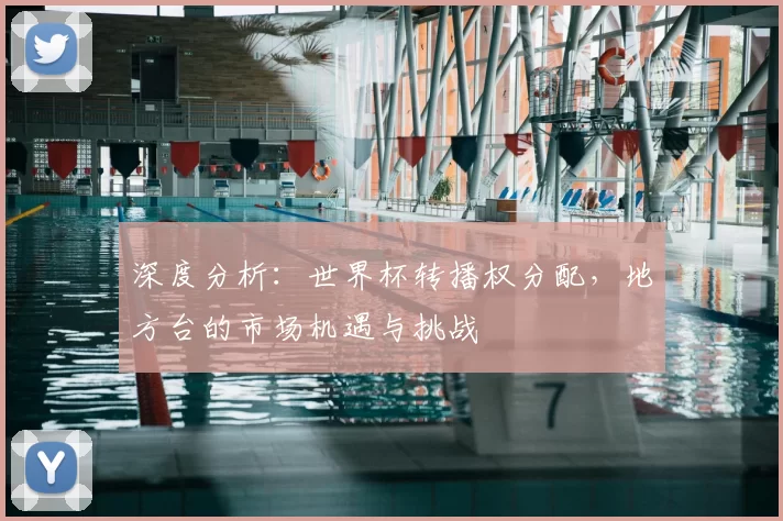 深度分析:世界杯转播权分配,地方台的市场机遇与挑战