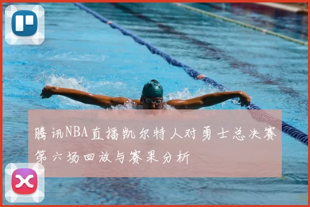 腾讯NBA直播凯尔特人对勇士总决赛第六场回放与赛果分析