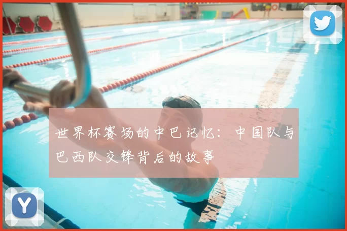 世界杯赛场的中巴记忆:中国队与巴西队交锋背后的故事