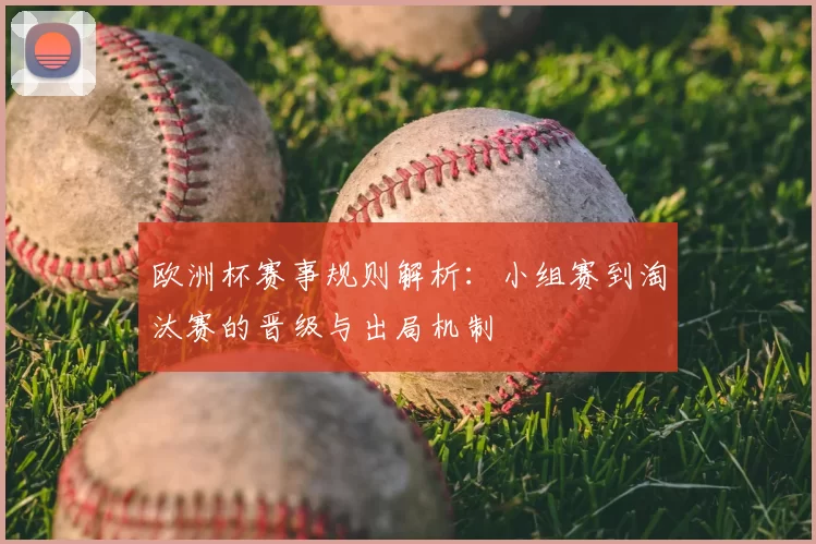 欧洲杯赛事规则解析：小组赛到淘汰赛的晋级与出局机制