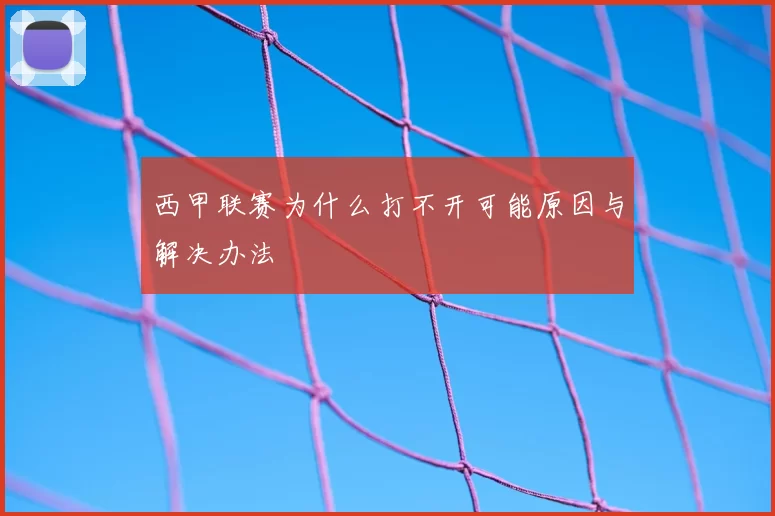 西甲联赛为什么打不开可能原因与解决办法