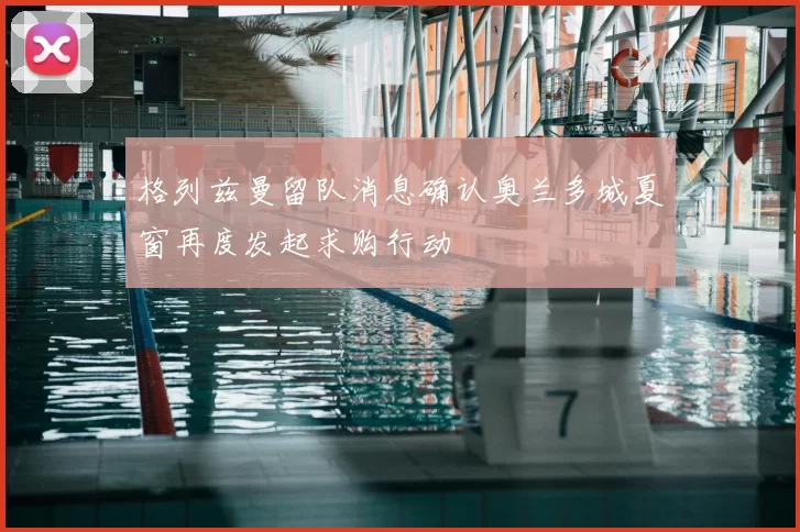 格列兹曼留队消息确认奥兰多城夏窗再度发起求购行动