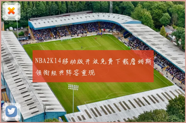 NBA2K14移动版开放免费下载詹姆斯领衔经典阵容重现