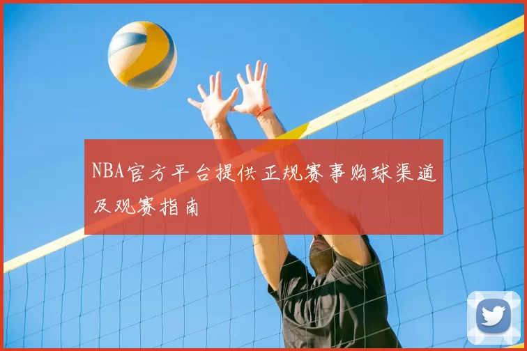 NBA官方平台提供正规赛事购球渠道及观赛指南