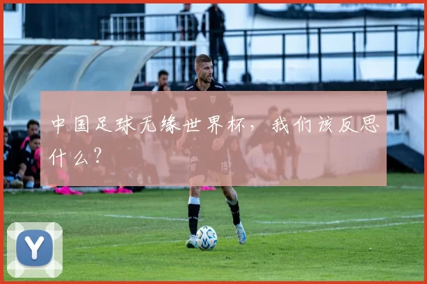 中国足球无缘世界杯，我们该反思什么？