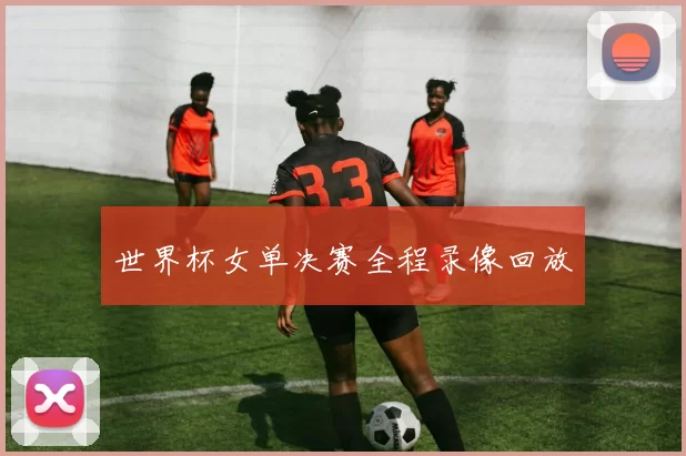 世界杯女单决赛全程录像回放