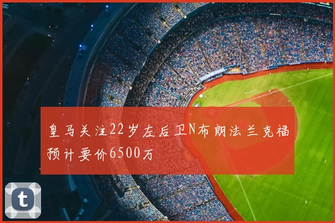 皇马关注22岁左后卫N布朗法兰克福预计要价6500万