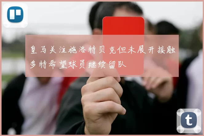 皇马关注施洛特贝克但未展开接触多特希望球员继续留队