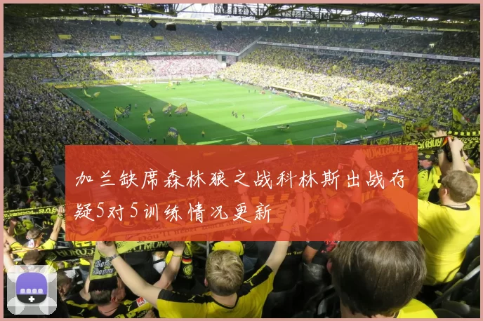 加兰缺席森林狼之战科林斯出战存疑5对5训练情况更新