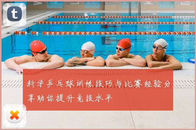 科学乒乓球训练技巧与比赛经验分享助你提升竞技水平