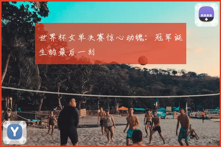 世界杯女单决赛惊心动魄:冠军诞生的最后一刻