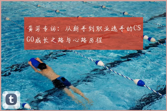 黄芳专访：从新手到职业选手的CSGO成长之路与心路历程