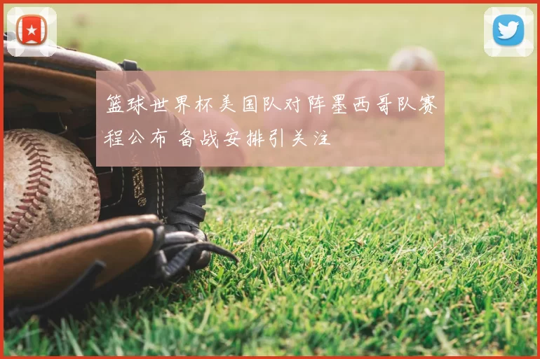 篮球世界杯美国队对阵墨西哥队赛程公布 备战安排引关注