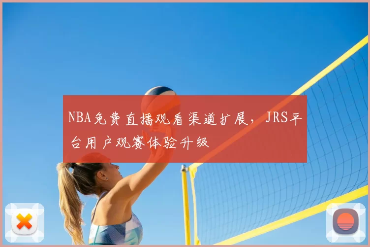 NBA免费直播观看渠道扩展，JRS平台用户观赛体验升级
