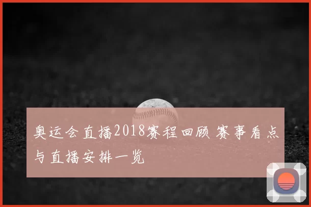 奥运会直播2018赛程回顾 赛事看点与直播安排一览