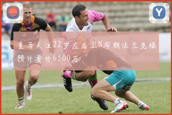 皇马关注22岁左后卫N布朗法兰克福预计要价6500万