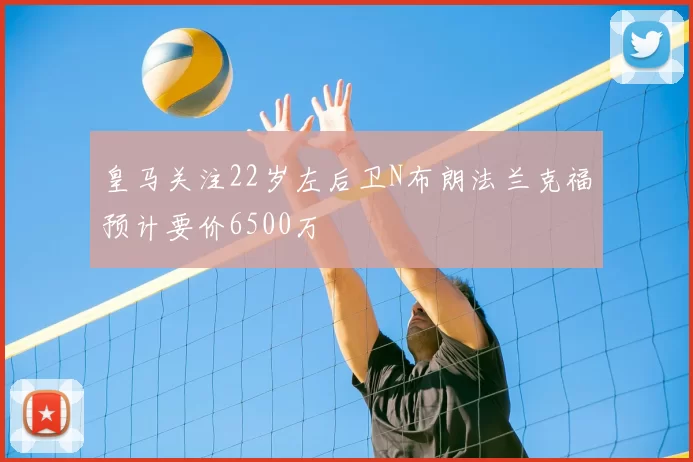 皇马关注22岁左后卫N布朗法兰克福预计要价6500万