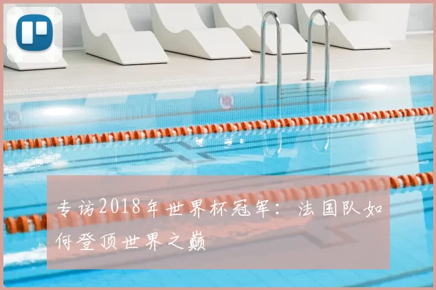 专访2018年世界杯冠军:法国队如何登顶世界之巅