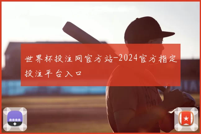 世界杯投注网官方站-2024官方指定投注平台入口