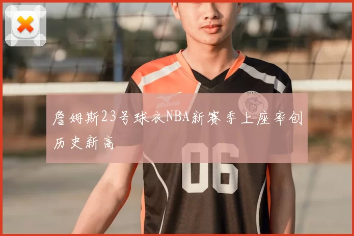 詹姆斯23号球衣NBA新赛季上座率创历史新高