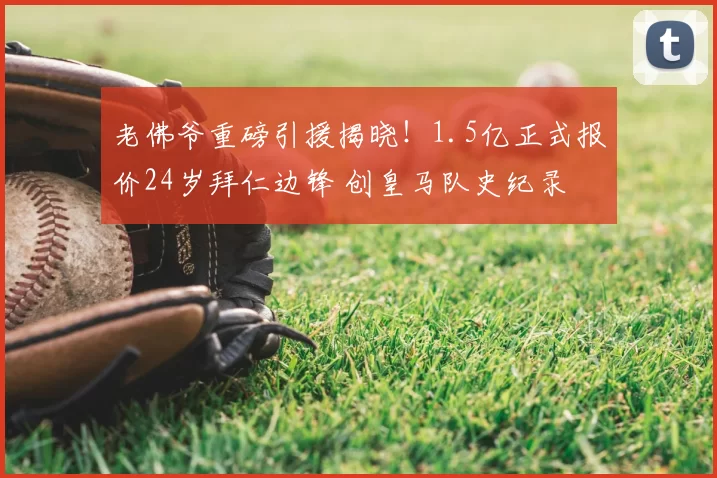 老佛爷重磅引援揭晓!1.5亿正式报价24岁拜仁边锋 创皇马队史纪录