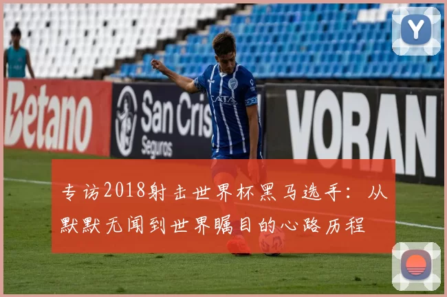 专访2018射击世界杯黑马选手:从默默无闻到世界瞩目的心路历程