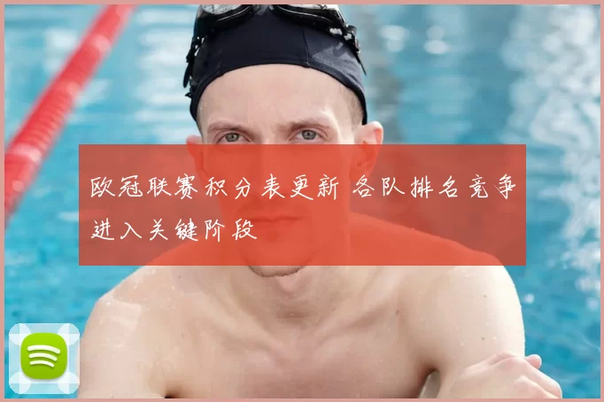 欧冠联赛积分表更新 各队排名竞争进入关键阶段
