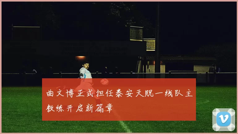 曲文博正式担任泰安天贶一线队主教练开启新篇章
