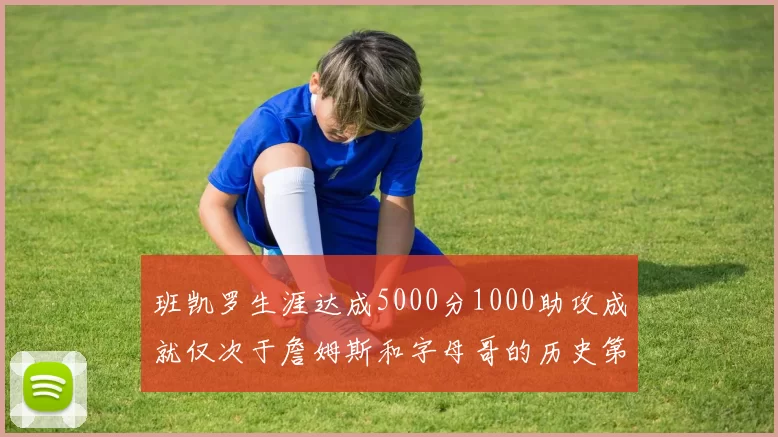 班凯罗生涯达成5000分1000助攻成就仅次于詹姆斯和字母哥的历史第三年轻球员