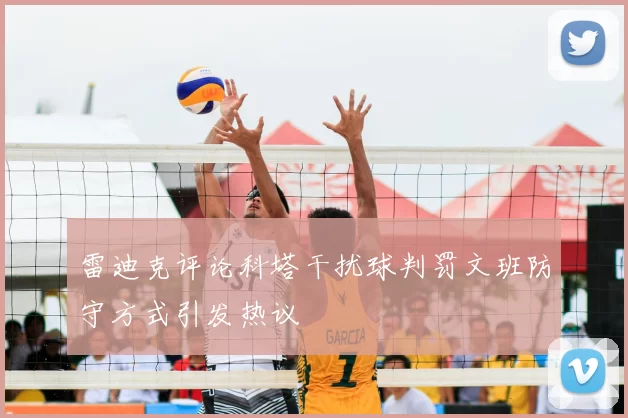 雷迪克评论科塔干扰球判罚文班防守方式引发热议