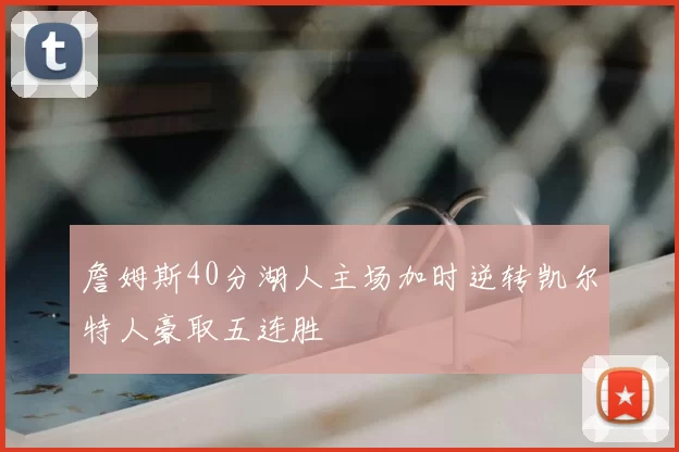 詹姆斯40分湖人主场加时逆转凯尔特人豪取五连胜