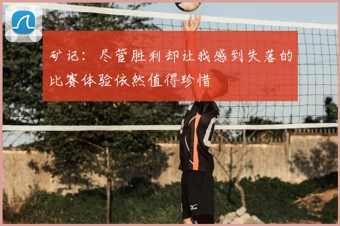 矿记：尽管胜利却让我感到失落的比赛体验依然值得珍惜