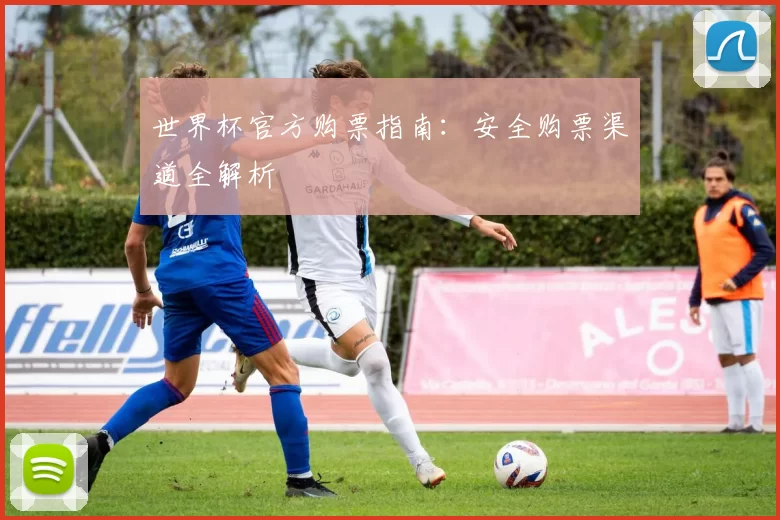 世界杯官方购票指南：安全购票渠道全解析
