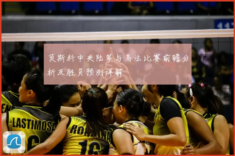 莫斯科中央陆军与乌法比赛前瞻分析及胜负预测详解