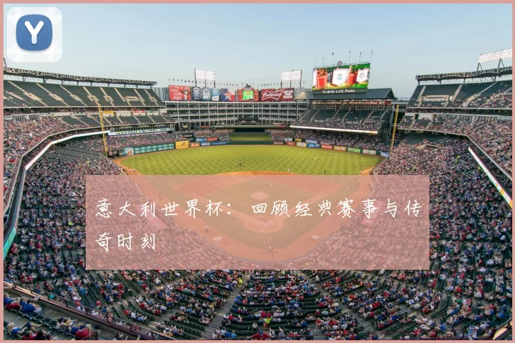 意大利世界杯:回顾经典赛事与传奇时刻